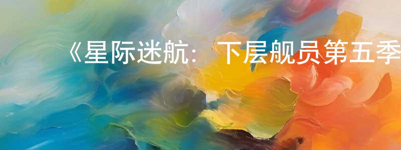 边卫军发布《星际迷航:下层舰员第五季》迅雷下载/在线观看-动漫卡通-美剧天堂